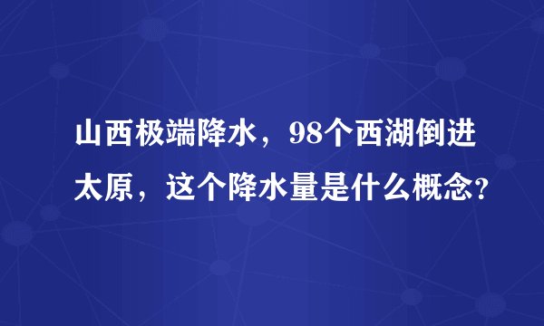 山西极端降水，98个西湖倒进太原，这个降水量是什么概念？
