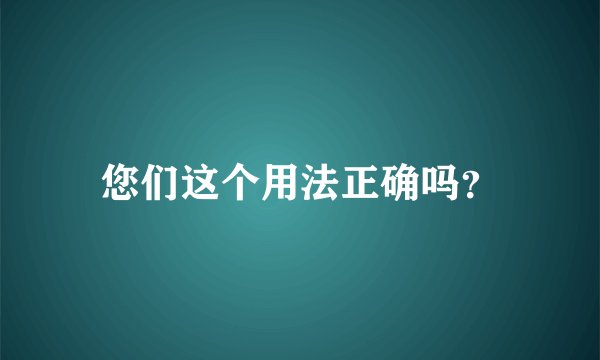 您们这个用法正确吗？