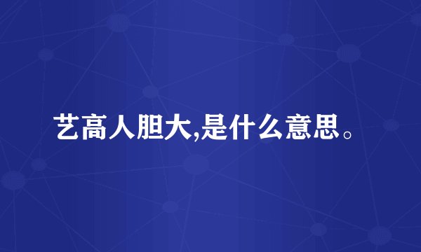 艺高人胆大,是什么意思。