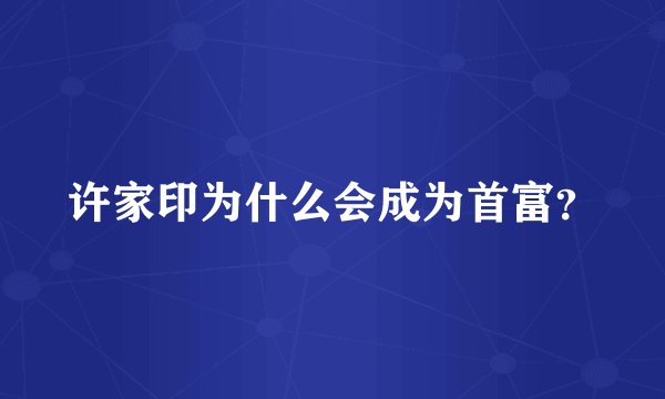 许家印为什么会成为首富？