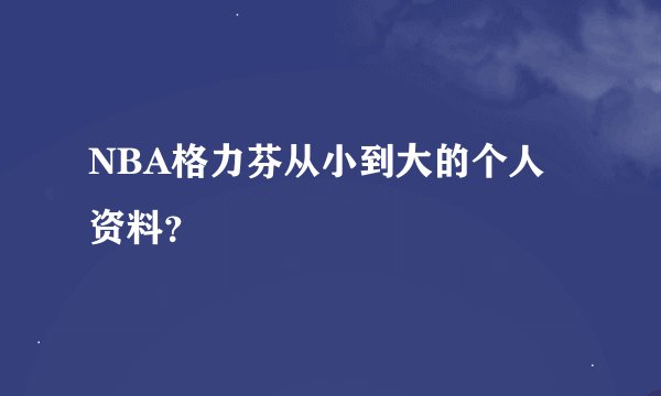 NBA格力芬从小到大的个人资料？