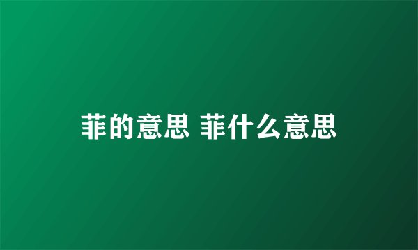 菲的意思 菲什么意思