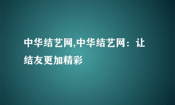 中华结艺网,中华结艺网：让结友更加精彩
