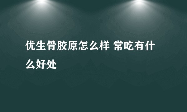 优生骨胶原怎么样 常吃有什么好处