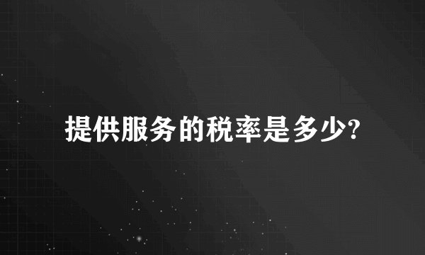 提供服务的税率是多少?