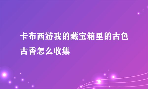 卡布西游我的藏宝箱里的古色古香怎么收集