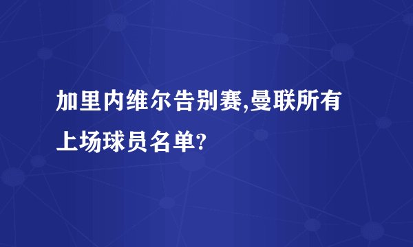 加里内维尔告别赛,曼联所有上场球员名单?