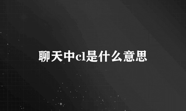 聊天中cl是什么意思