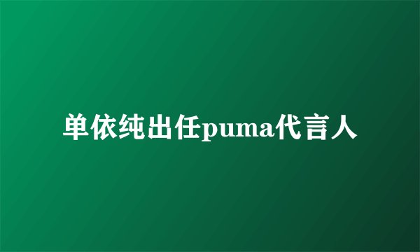 单依纯出任puma代言人