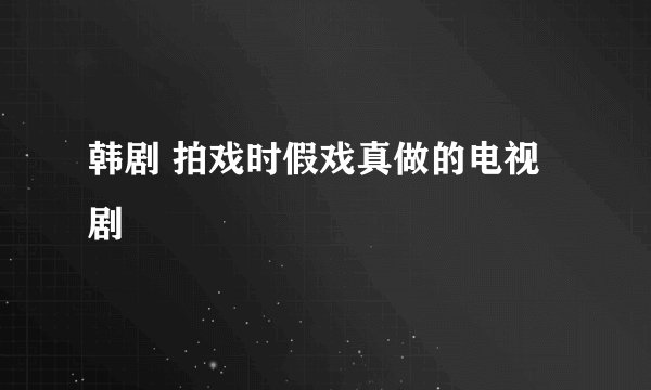 韩剧 拍戏时假戏真做的电视剧