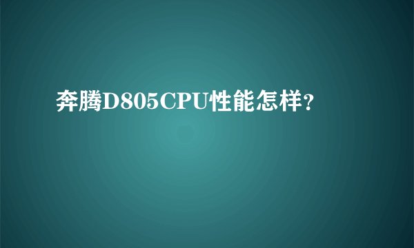 奔腾D805CPU性能怎样？