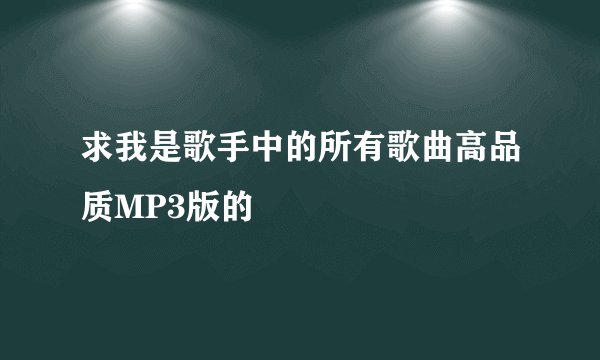 求我是歌手中的所有歌曲高品质MP3版的