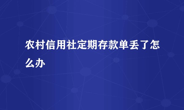 农村信用社定期存款单丢了怎么办