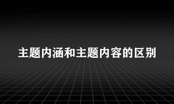 主题内涵和主题内容的区别