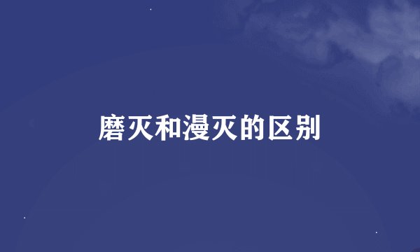 磨灭和漫灭的区别
