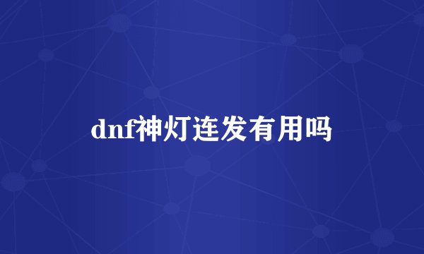 dnf神灯连发有用吗