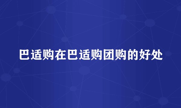 巴适购在巴适购团购的好处