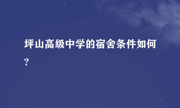 坪山高级中学的宿舍条件如何?