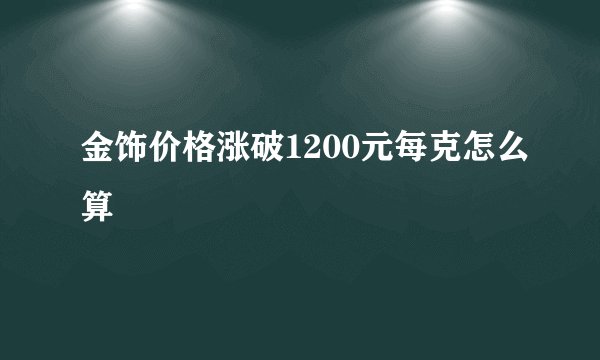 金饰价格涨破1200元每克怎么算