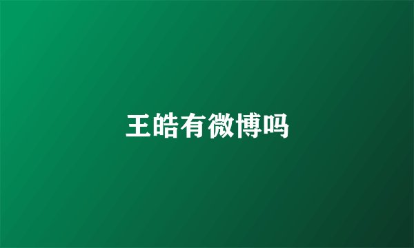 王皓有微博吗