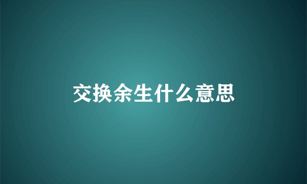交换余生什么意思