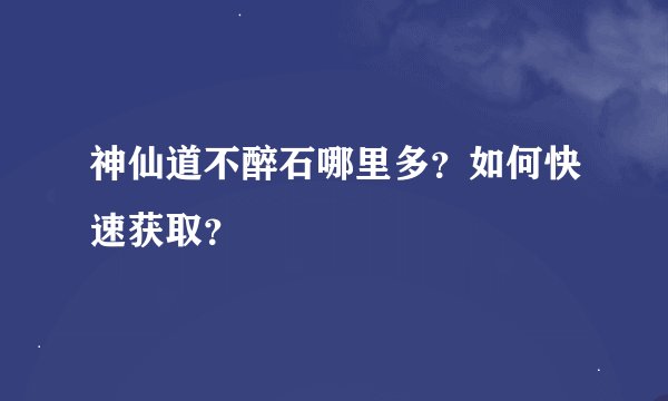 神仙道不醉石哪里多？如何快速获取？