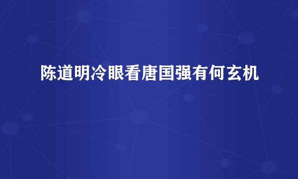陈道明冷眼看唐国强有何玄机
