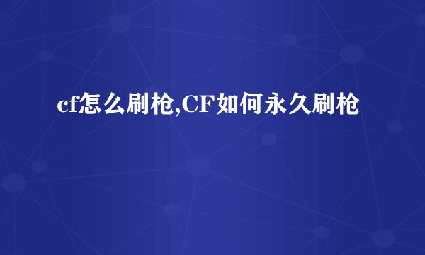 cf怎么刷枪,CF如何永久刷枪