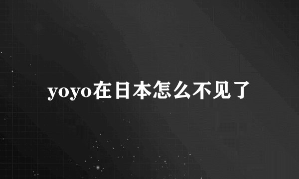 yoyo在日本怎么不见了