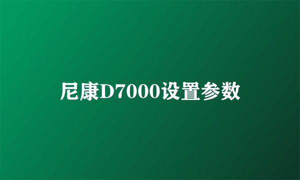 尼康D7000设置参数