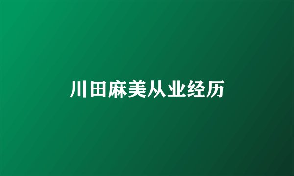 川田麻美从业经历