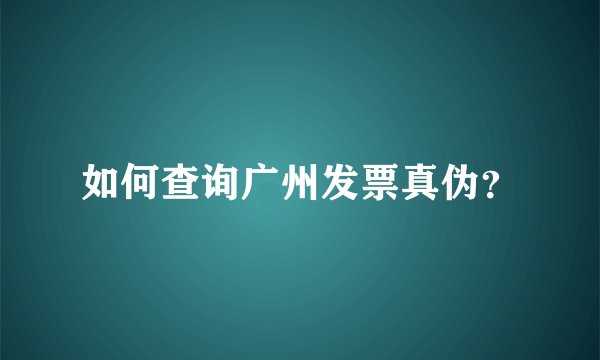 如何查询广州发票真伪？