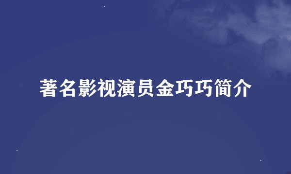 著名影视演员金巧巧简介