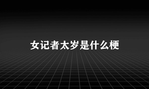 女记者太岁是什么梗