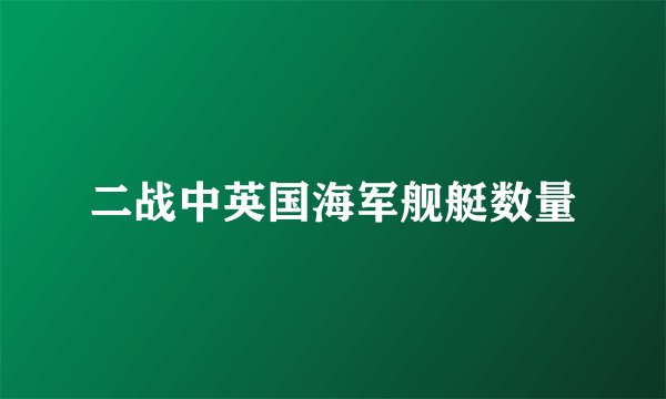 二战中英国海军舰艇数量