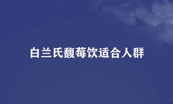 白兰氏馥莓饮适合人群