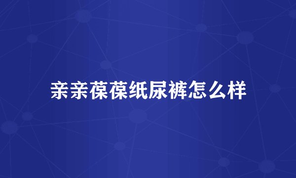 亲亲葆葆纸尿裤怎么样