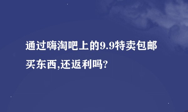 通过嗨淘吧上的9.9特卖包邮买东西,还返利吗?