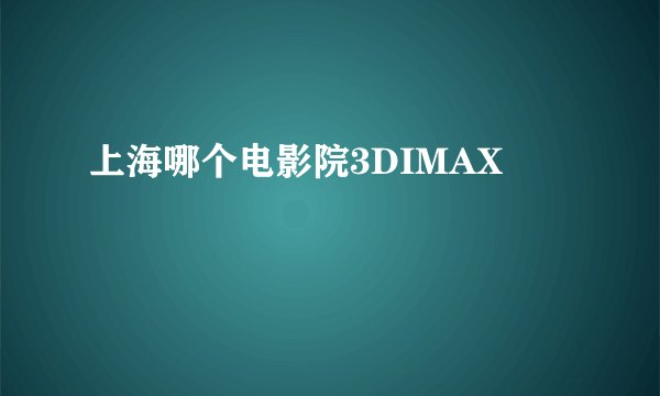 上海哪个电影院3DIMAX