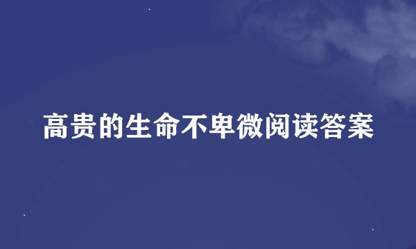 高贵的生命不卑微阅读答案