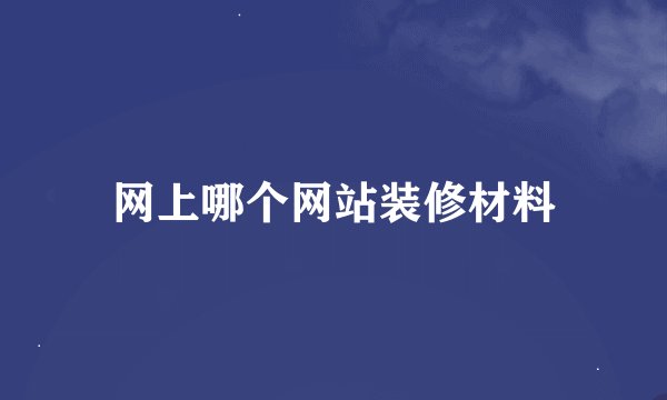 网上哪个网站装修材料