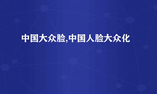 中国大众脸,中国人脸大众化