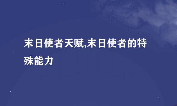 末日使者天赋,末日使者的特殊能力