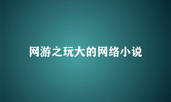 网游之玩大的网络小说