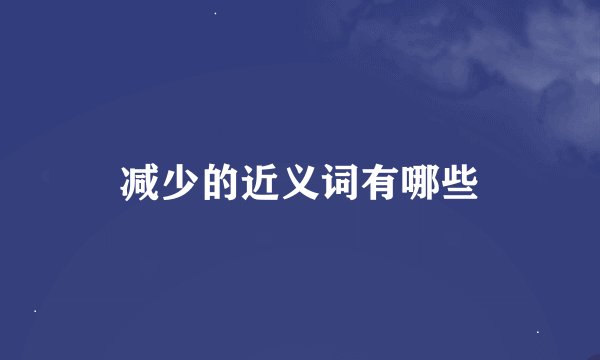 减少的近义词有哪些