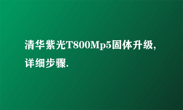 清华紫光T800Mp5固体升级,详细步骤.