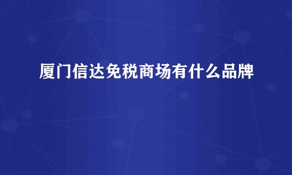 厦门信达免税商场有什么品牌