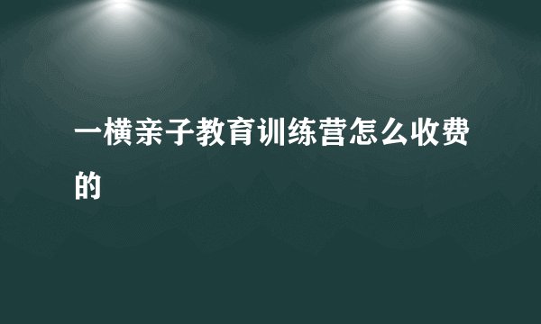 一横亲子教育训练营怎么收费的