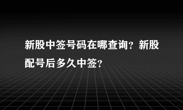 新股中签号码在哪查询？新股配号后多久中签？