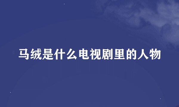 马绒是什么电视剧里的人物